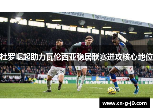 杜罗崛起助力瓦伦西亚稳居联赛进攻核心地位