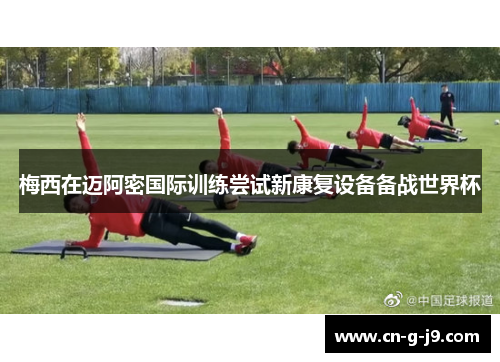 梅西在迈阿密国际训练尝试新康复设备备战世界杯