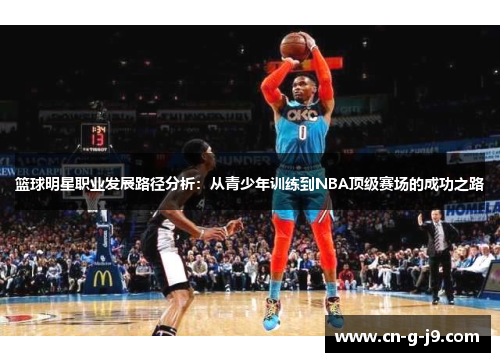 篮球明星职业发展路径分析:从青少年训练到NBA顶级赛场的成功之路 篮球明星职业发展路径分析:从青少年训练到NBA顶级赛场的成功之路