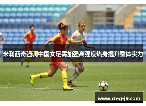 米利西奇强调中国女足需加强高强度热身提升整体实力