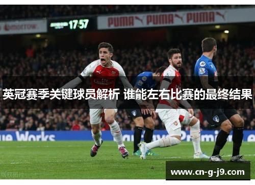 英冠赛季关键球员解析 谁能左右比赛的最终结果