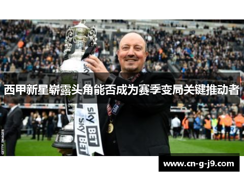 西甲新星崭露头角能否成为赛季变局关键推动者