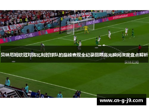 贝林厄姆欧冠对阵比利时球队的巅峰表现全纪录回顾高光瞬间深度盘点解析