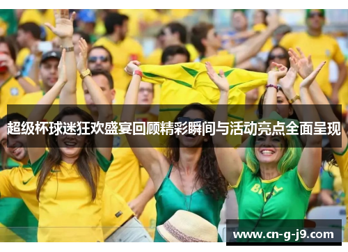 超级杯球迷狂欢盛宴回顾精彩瞬间与活动亮点全面呈现 超级杯球迷狂欢盛宴回顾精彩瞬间与活动亮点全面呈现