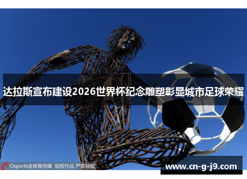 达拉斯宣布建设2026世界杯纪念雕塑彰显城市足球荣耀