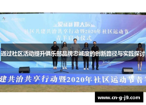 通过社区活动提升俱乐部品牌忠诚度的创新路径与实践探讨
