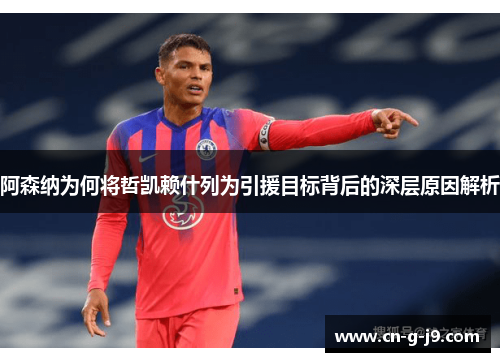 阿森纳为何将哲凯赖什列为引援目标背后的深层原因解析