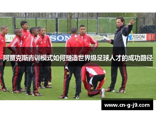 阿贾克斯青训模式如何塑造世界级足球人才的成功路径