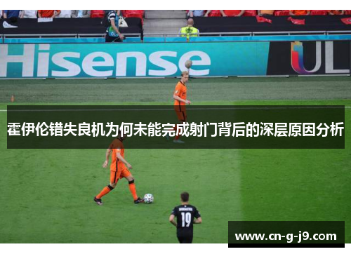 霍伊伦错失良机为何未能完成射门背后的深层原因分析