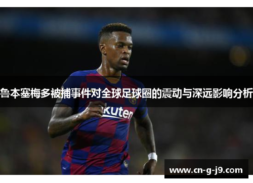 鲁本塞梅多被捕事件对全球足球圈的震动与深远影响分析