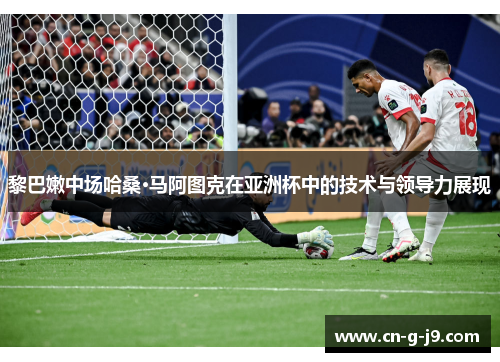 黎巴嫩中场哈桑·马阿图克在亚洲杯中的技术与领导力展现