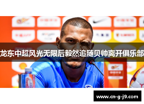 龙东中超风光无限后毅然追随贝帅离开俱乐部