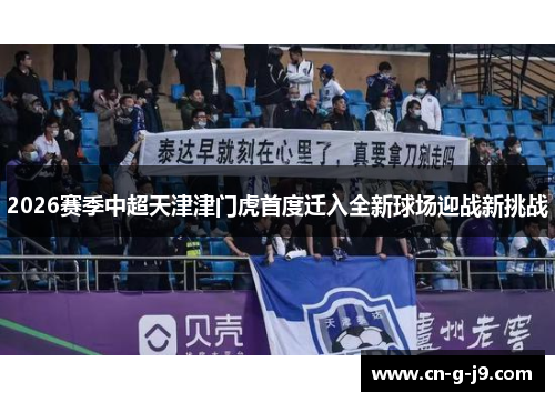 2026赛季中超天津津门虎首度迁入全新球场迎战新挑战