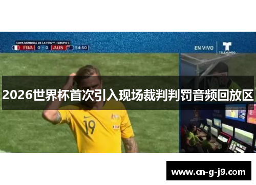 2026世界杯首次引入现场裁判判罚音频回放区