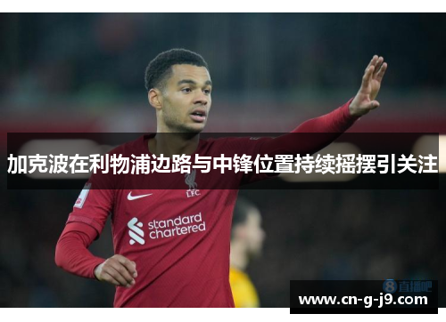 加克波在利物浦边路与中锋位置持续摇摆引关注