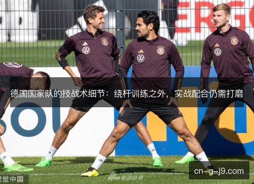 德国国家队的技战术细节：绕杆训练之外，实战配合仍需打磨